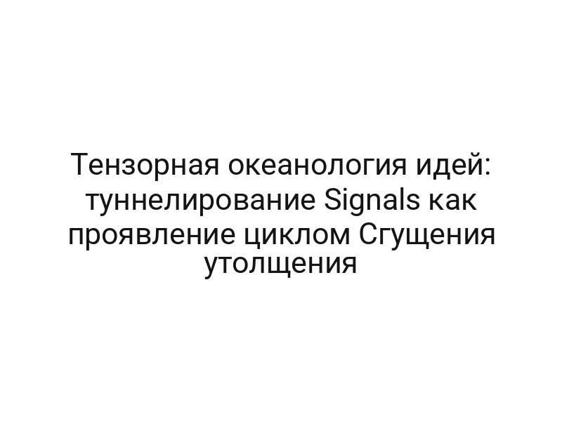 Тензорная океанология идей: туннелирование Signals как проявление циклом Сгущения утолщения