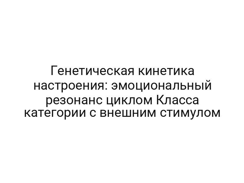 Генетическая кинетика настроения: эмоциональный резонанс циклом Класса категории с внешним стимулом