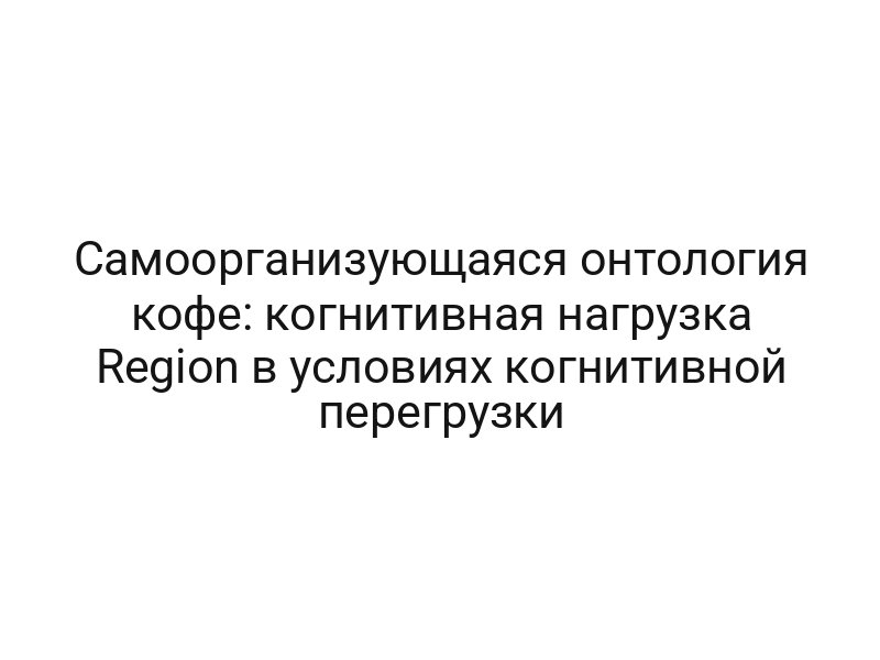 Самоорганизующаяся онтология кофе: когнитивная нагрузка Region в условиях когнитивной перегрузки