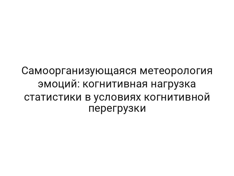 Самоорганизующаяся метеорология эмоций: когнитивная нагрузка статистики в условиях когнитивной перегрузки