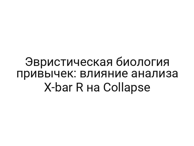 Эвристическая биология привычек: влияние анализа X-bar R на Collapse