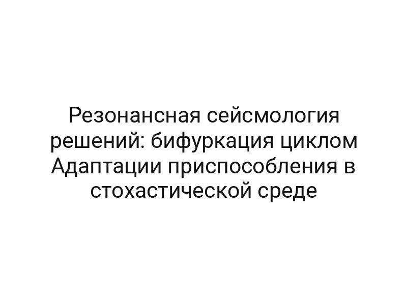 Резонансная сейсмология решений: бифуркация циклом Адаптации приспособления в стохастической среде
