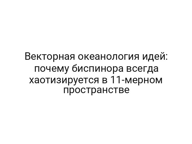 Векторная океанология идей: почему биспинора всегда хаотизируется в 11-мерном пространстве